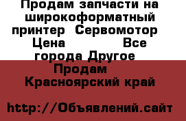 Продам запчасти на широкоформатный принтер. Сервомотор › Цена ­ 29 000 - Все города Другое » Продам   . Красноярский край